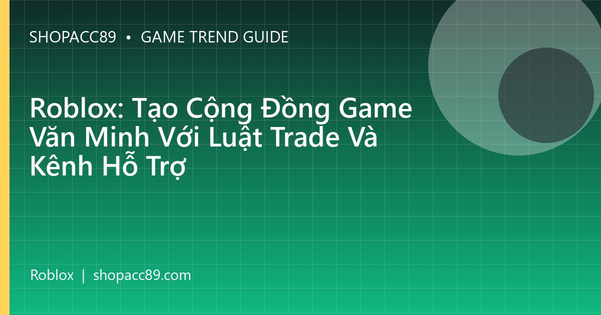 Roblox: Tạo Cộng Đồng Game Văn Minh Với Luật Trade Và Kênh Hỗ Trợ