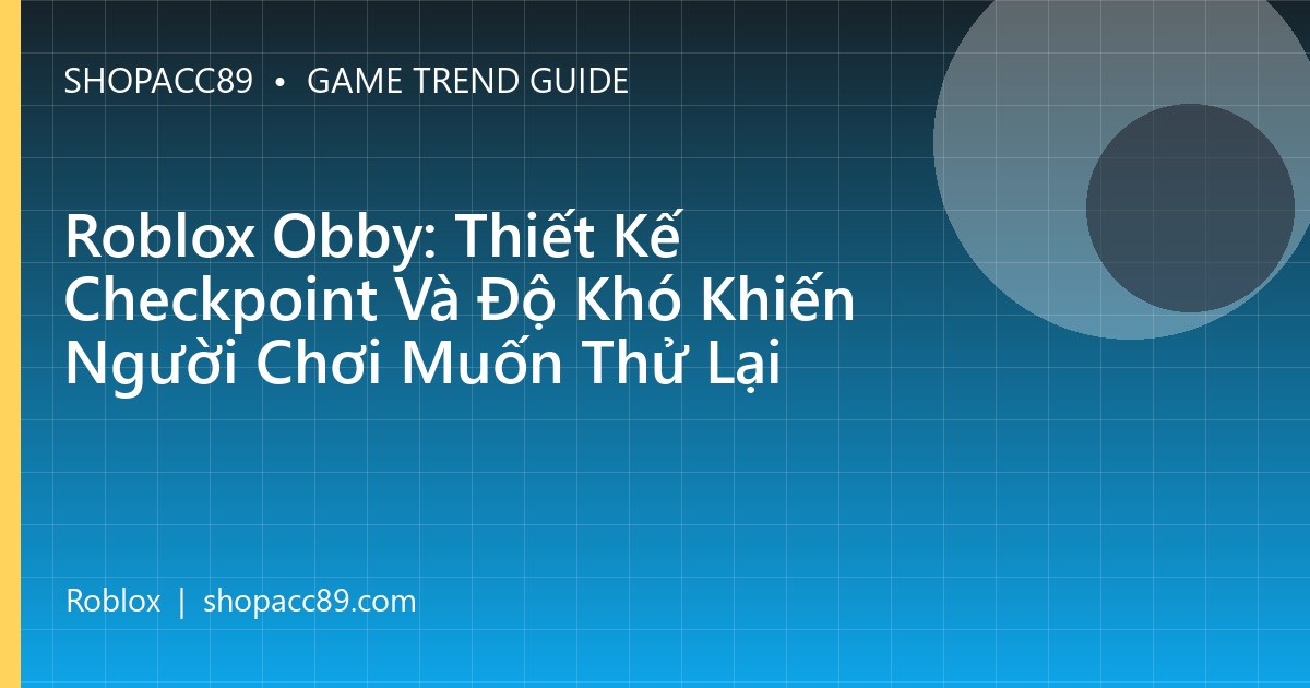 Roblox Obby: Thiết Kế Checkpoint Và Độ Khó Khiến Người Chơi Muốn Thử Lại