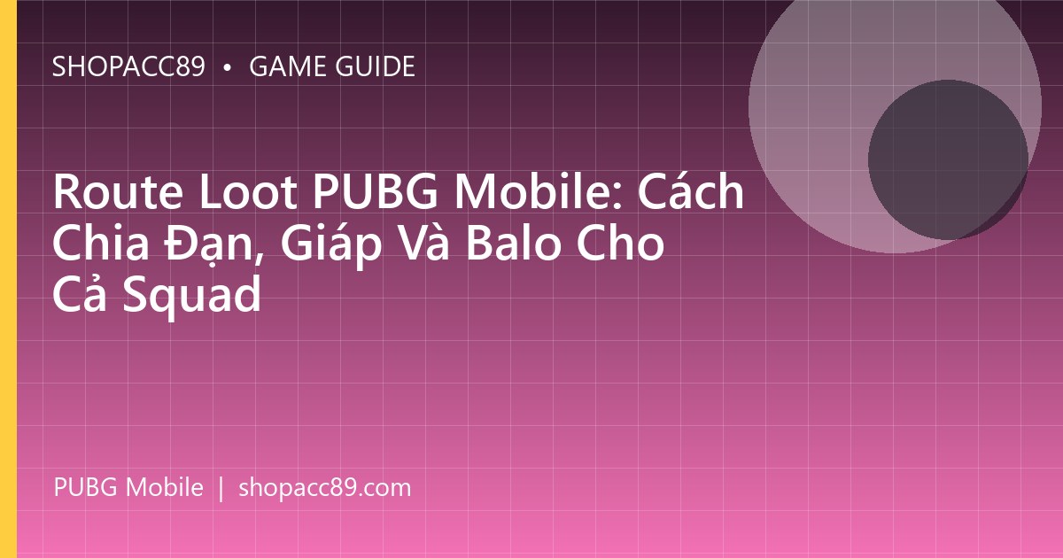 Route Loot PUBG Mobile: Cách Chia Đạn, Giáp Và Balo Cho Cả Squad