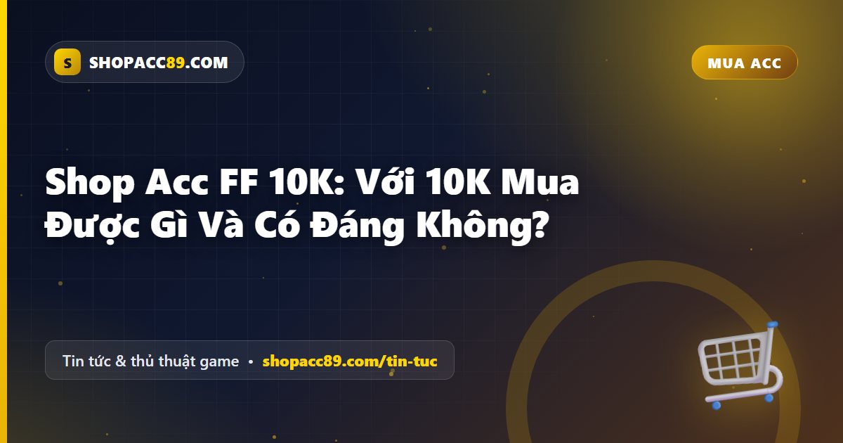 Shop Acc FF 10K: Với 10K Mua Được Gì Và Có Đáng Không?
