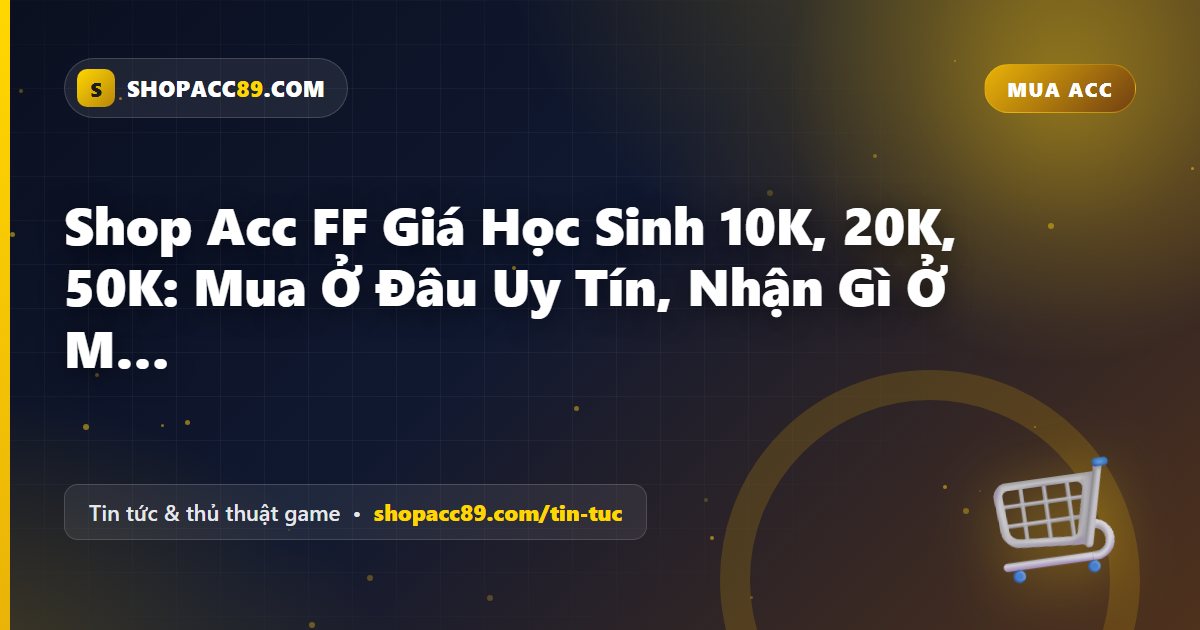 Shop Acc FF Giá Học Sinh 10K, 20K, 50K: Mua Ở Đâu Uy Tín, Nhận Gì Ở Mỗi Mức?