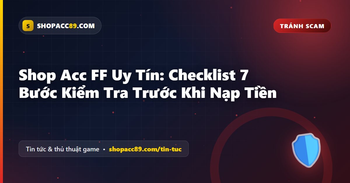 Shop Acc FF Uy Tín: Checklist 7 Bước Kiểm Tra Trước Khi Nạp Tiền