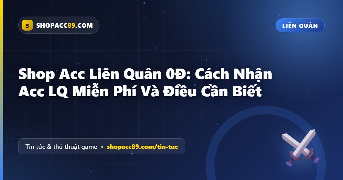 Shop Acc Liên Quân 0Đ: Cách Nhận Acc LQ Miễn Phí Và Điều Cần Biết