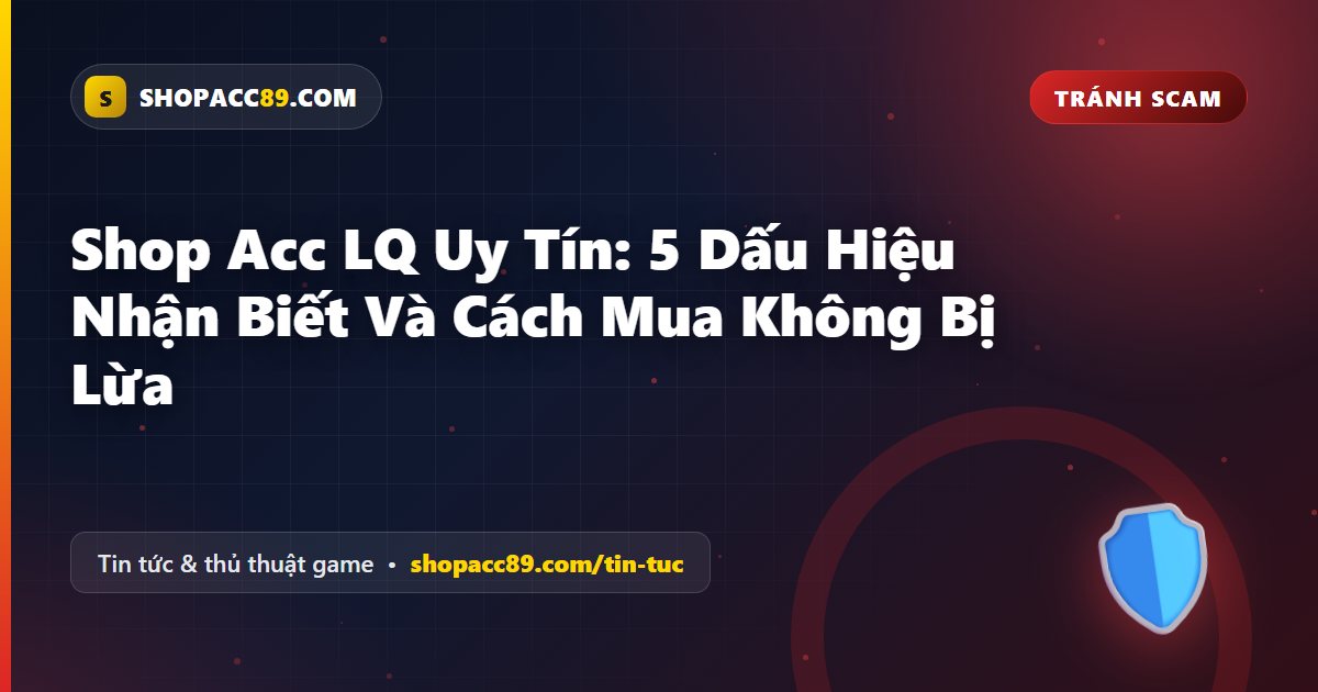 Shop Acc LQ Uy Tín: 5 Dấu Hiệu Nhận Biết Và Cách Mua Không Bị Lừa