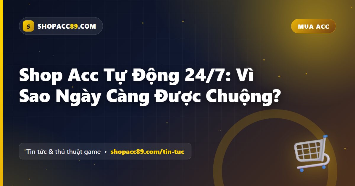 Shop Acc Tự Động 24/7: Vì Sao Ngày Càng Được Chuộng?