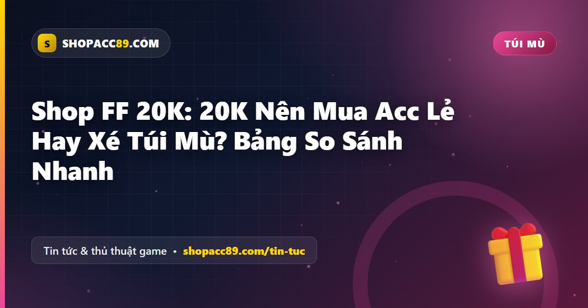 Shop FF 20K: 20K Nên Mua Acc Lẻ Hay Xé Túi Mù? Bảng So Sánh Nhanh