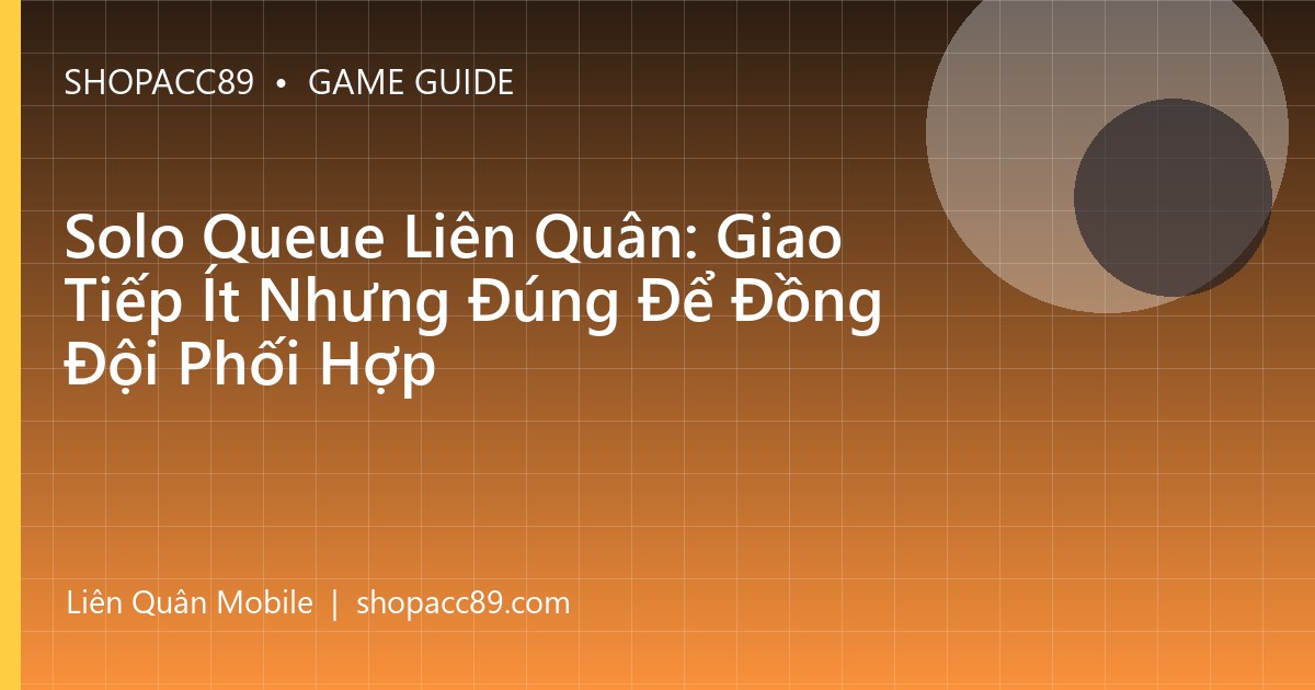 Solo Queue Liên Quân: Giao Tiếp Ít Nhưng Đúng Để Đồng Đội Phối Hợp