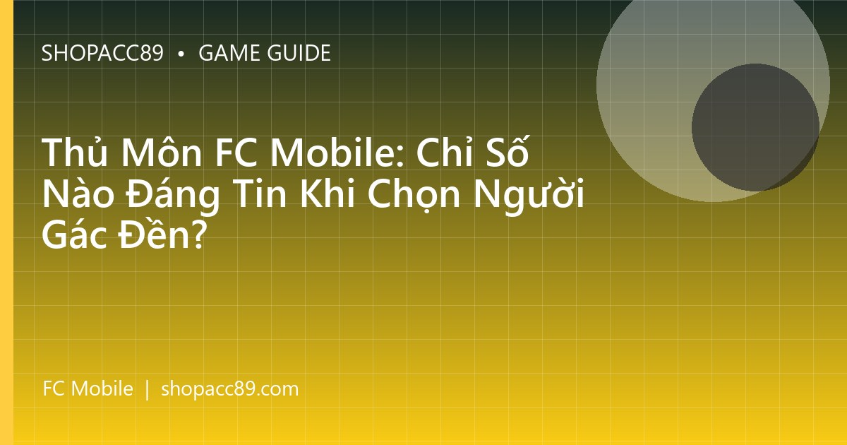 Thủ Môn FC Mobile: Chỉ Số Nào Đáng Tin Khi Chọn Người Gác Đền?