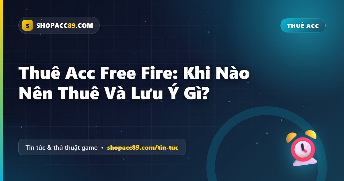 Thuê Acc Free Fire: Khi Nào Nên Thuê Và Lưu Ý Gì?