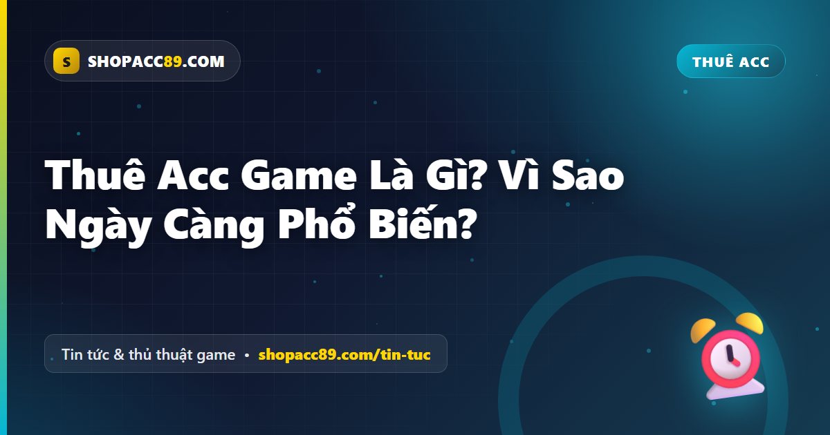 Thuê Acc Game Là Gì? Vì Sao Ngày Càng Phổ Biến?