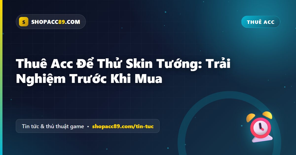 Thuê Acc Thử Skin Tướng: Trải Nghiệm Trước Khi Mua