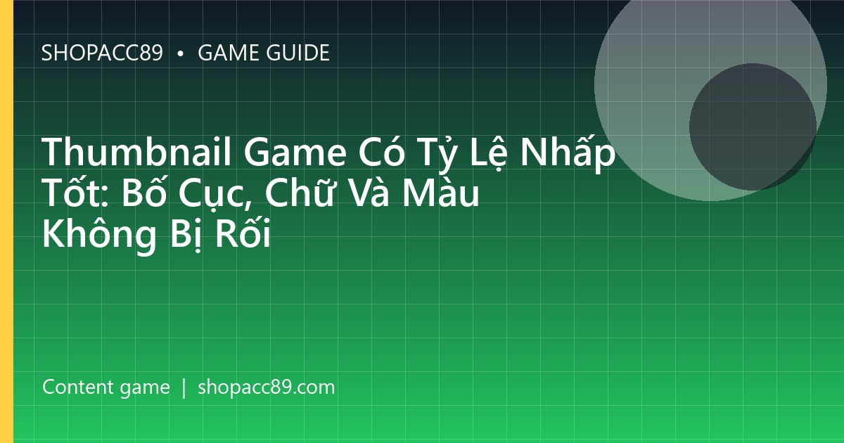 Thumbnail Game Có Tỷ Lệ Nhấp Tốt: Bố Cục, Chữ Và Màu Không Bị Rối