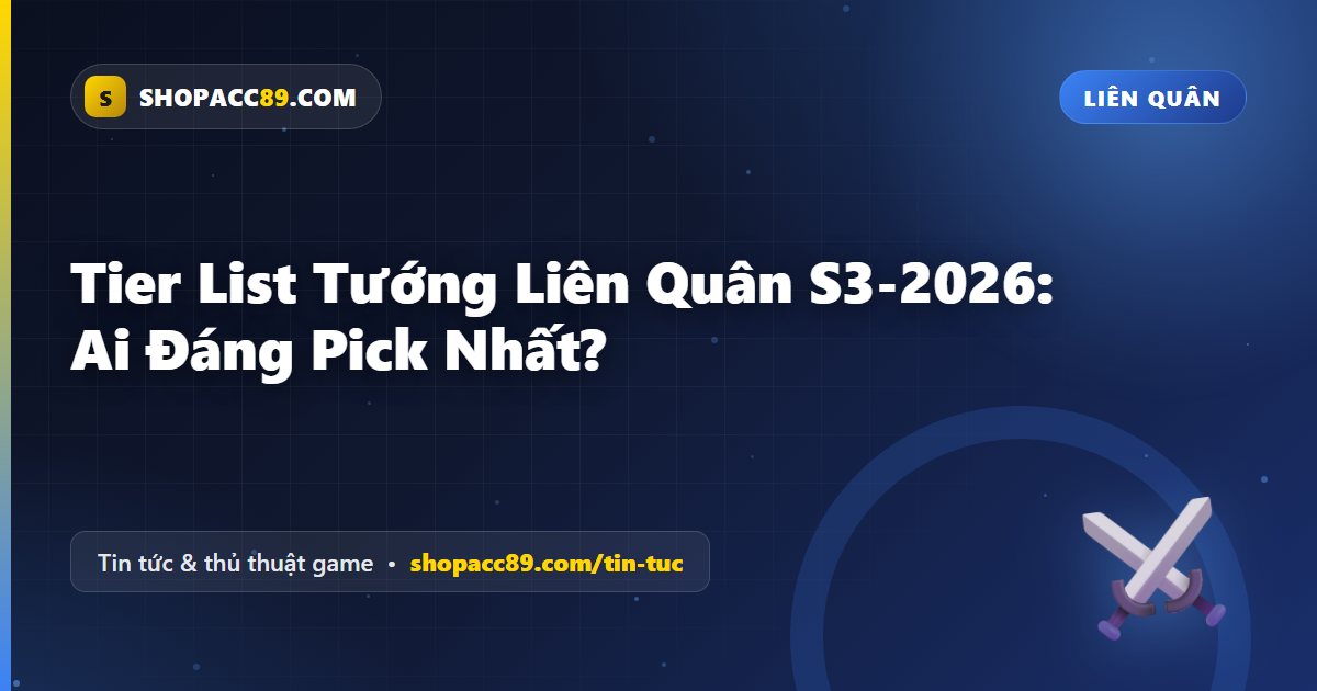 Tier List Liên Quân S3-2026: Tướng Nào Đáng Pick Nhất?