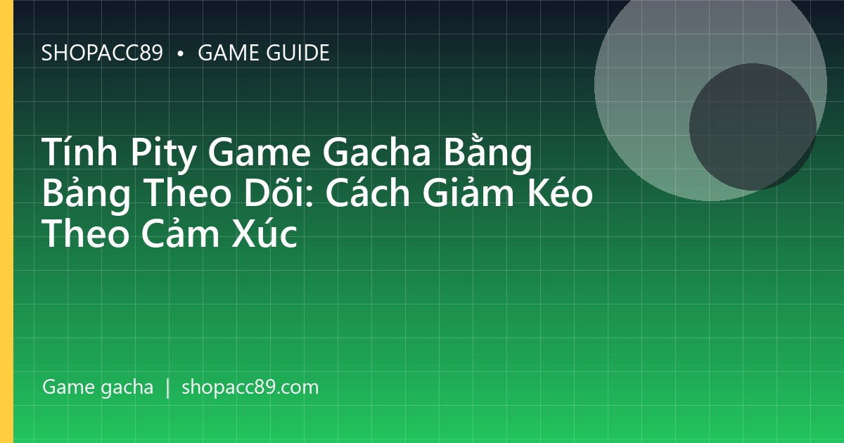 Tính Pity Game Gacha Bằng Bảng Theo Dõi: Cách Giảm Kéo Theo Cảm Xúc