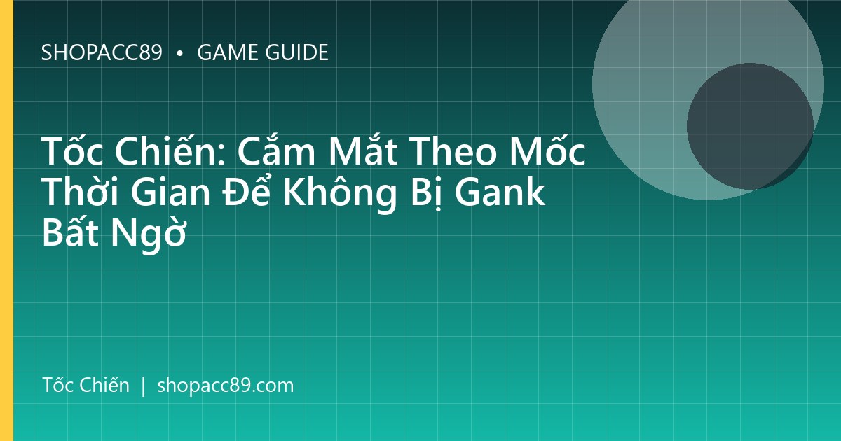 Tốc Chiến: Cắm Mắt Theo Mốc Thời Gian Để Không Bị Gank Bất Ngờ