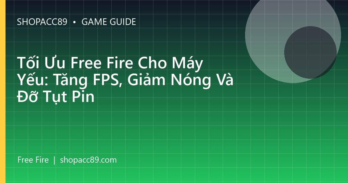 Tối Ưu Free Fire Cho Máy Yếu: Tăng FPS, Giảm Nóng Và Đỡ Tụt Pin