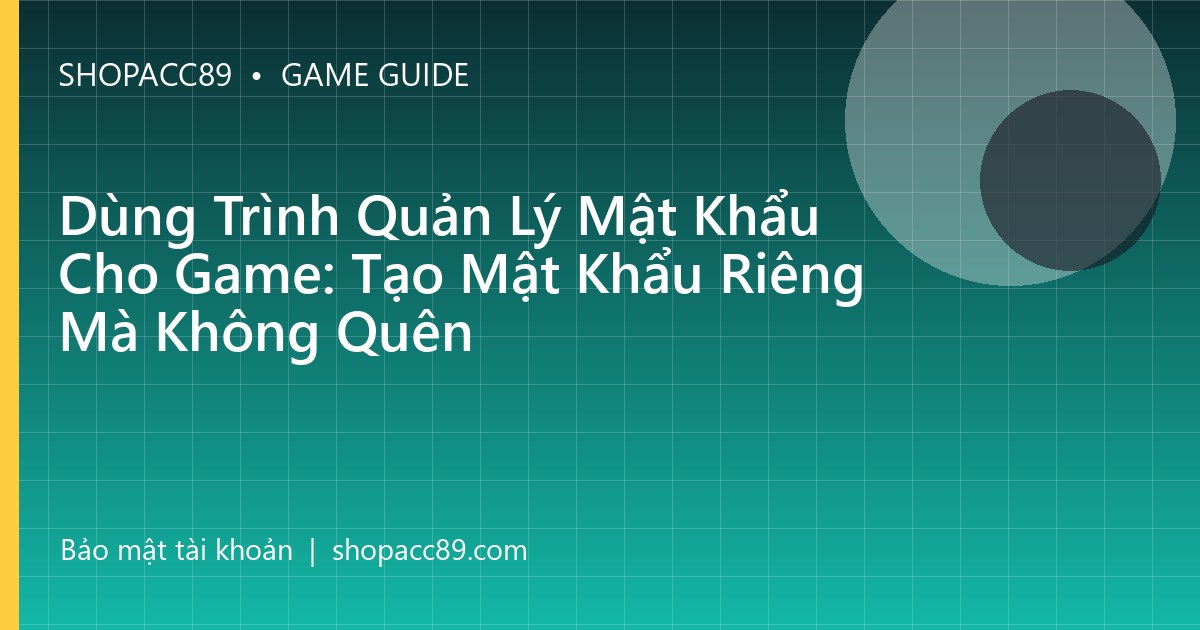 Dùng Trình Quản Lý Mật Khẩu Cho Game: Tạo Mật Khẩu Riêng Mà Không Quên