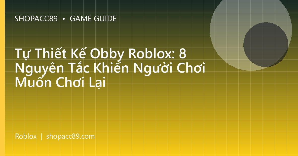 Tự Thiết Kế Obby Roblox: 8 Nguyên Tắc Khiến Người Chơi Muốn Chơi Lại