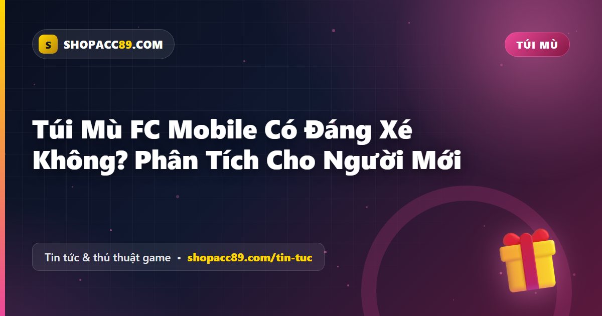 Túi Mù FC Mobile Có Đáng Xé Không? Phân Tích Cho Người Mới