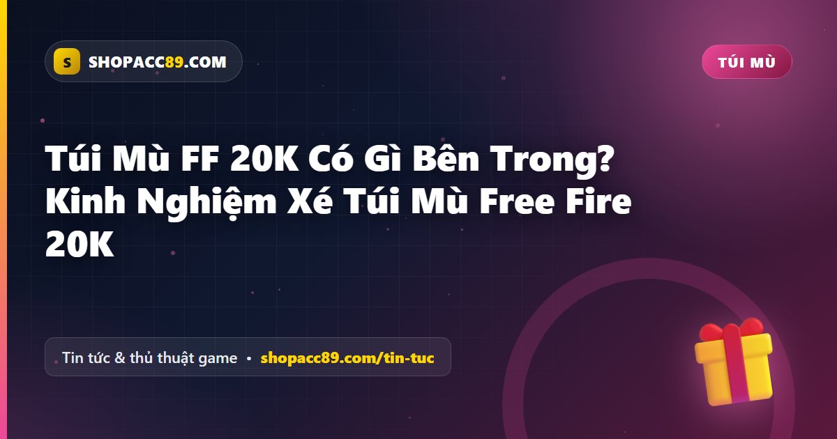 Túi Mù FF 20K Có Gì Bên Trong? Kinh Nghiệm Xé Túi Mù Free Fire 20K