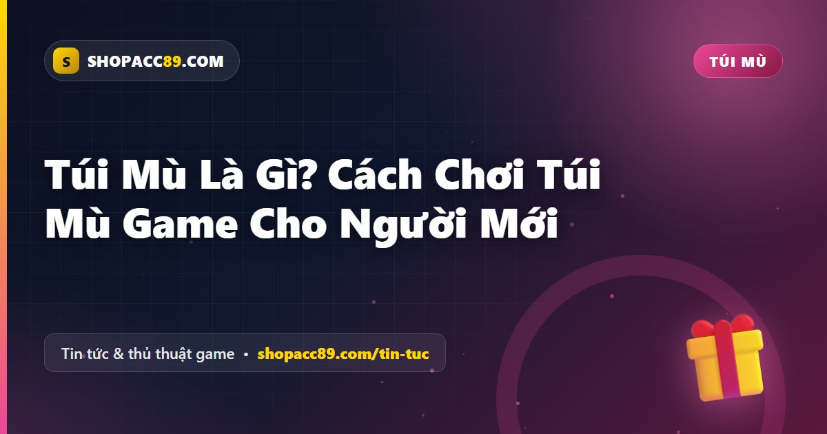 Túi Mù Là Gì? Cách Chơi Túi Mù Game Cho Người Mới