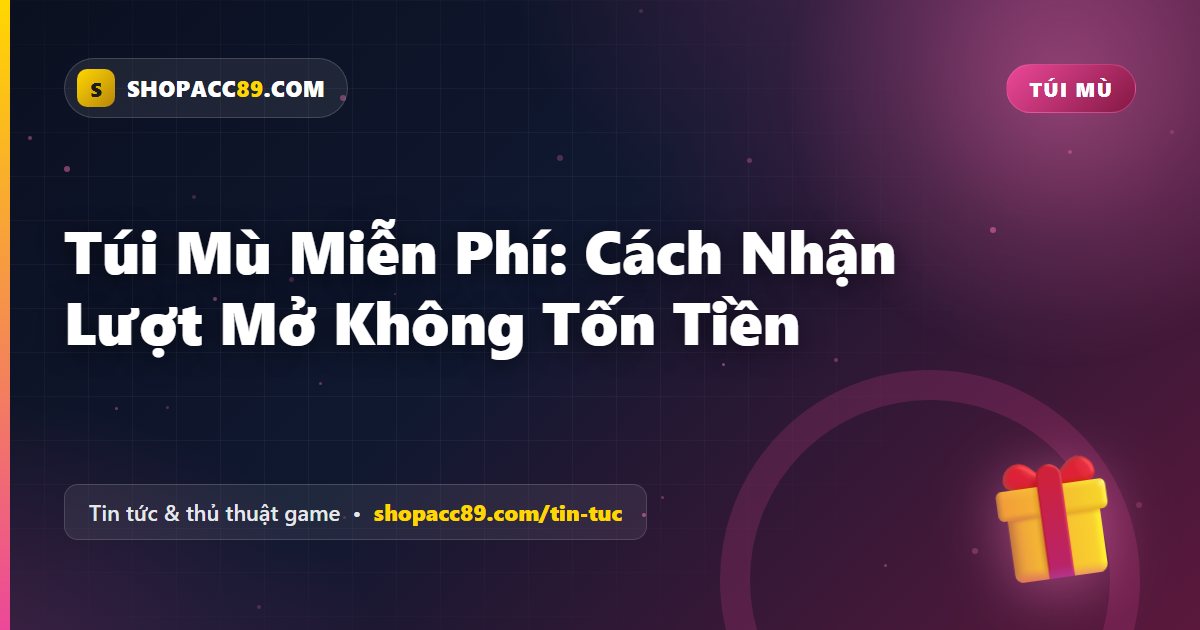 Túi Mù Miễn Phí: Cách Nhận Lượt Mở Không Tốn Tiền
