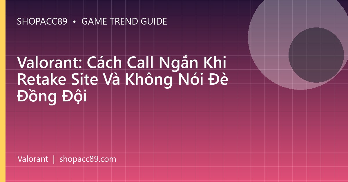 Valorant: Cách Call Ngắn Khi Retake Site Và Không Nói Đè Đồng Đội