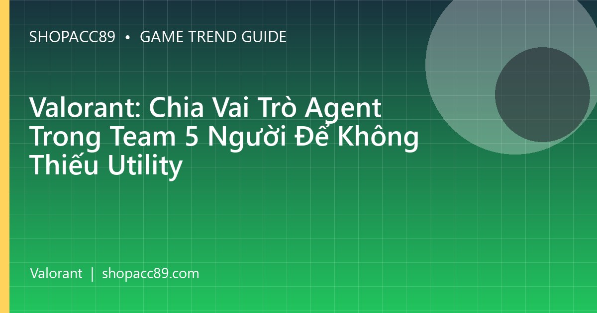 Valorant: Chia Vai Trò Agent Trong Team 5 Người Để Không Thiếu Utility