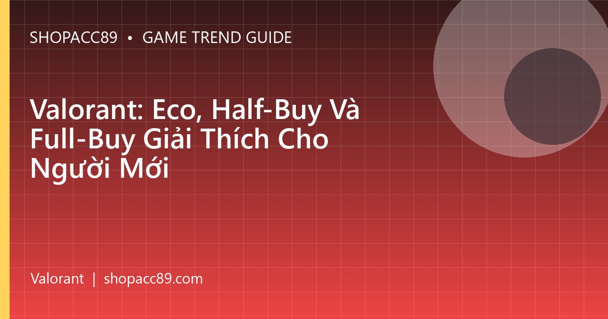 Valorant: Eco, Half-Buy Và Full-Buy Giải Thích Cho Người Mới