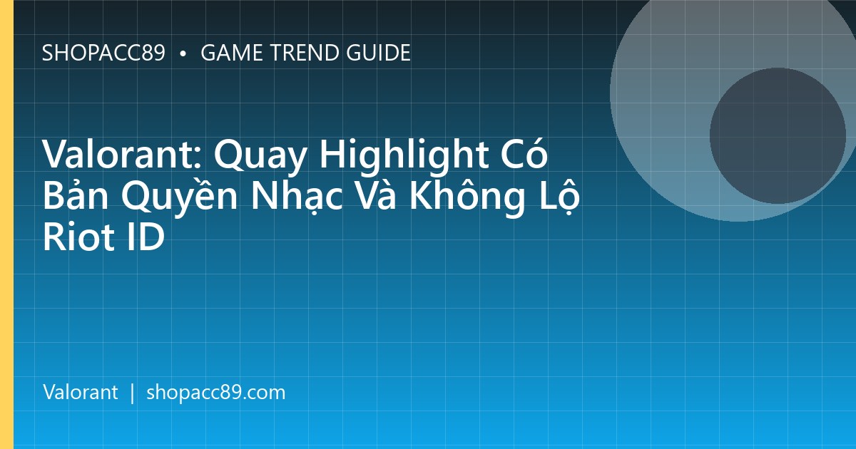 Valorant: Quay Highlight Có Bản Quyền Nhạc Và Không Lộ Riot ID