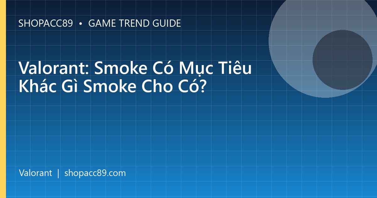 Valorant: Smoke Có Mục Tiêu Khác Gì Smoke Cho Có?