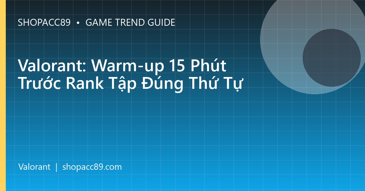 Valorant: Warm-up 15 Phút Trước Rank Tập Đúng Thứ Tự