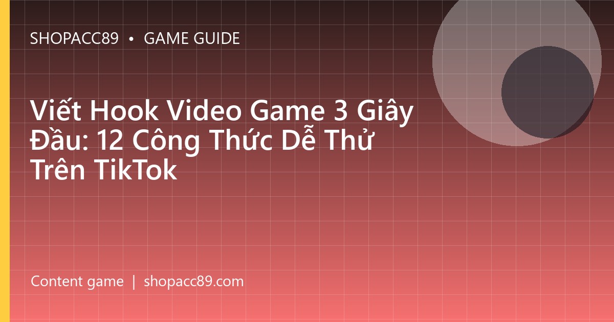 Viết Hook Video Game 3 Giây Đầu: 12 Công Thức Dễ Thử Trên TikTok