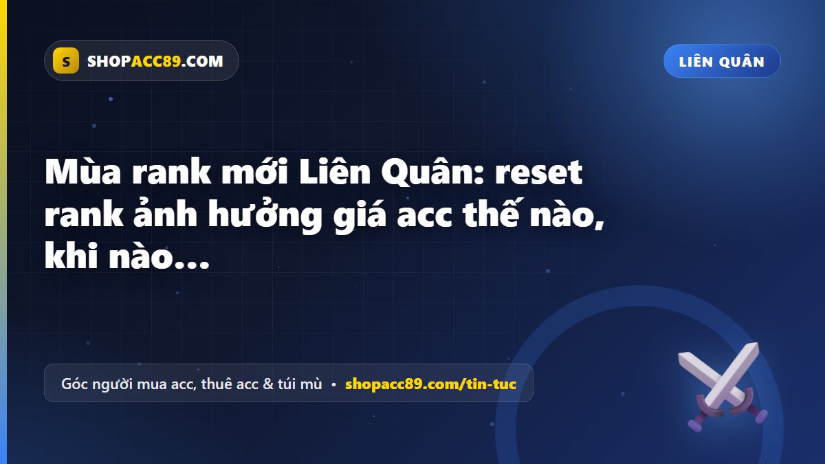 Mùa rank mới Liên Quân: reset rank ảnh hưởng giá acc thế nào, khi nào nên mua acc Liên Quân