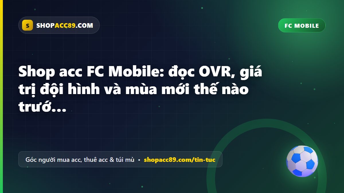 Shop acc FC Mobile: đọc OVR, giá trị đội hình và mùa mới thế nào trước khi mua acc FC Mobile